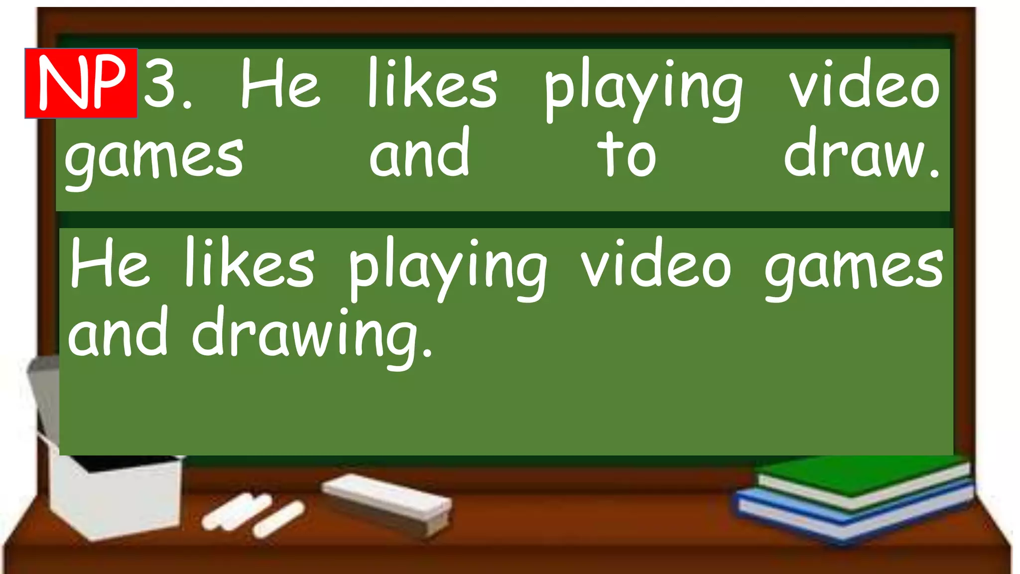 3. He likes playing video
games and to draw.
He likes playing video games
and drawing.
NP
 