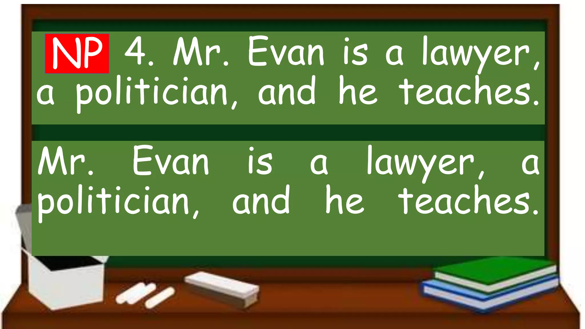 4. Mr. Evan is a lawyer,
a politician, and he teaches.
Mr. Evan is a lawyer, a
politician, and he teaches.
NP
 