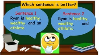 Sentence 1
Ryan is healthy,
wealthy, and an
athlete.
Sentence 2
Ryan is healthy,
wealthy, and
athletic.
Which sentence is better?
 