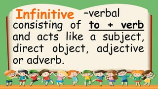 –verbal
consisting of to + verb
and acts like a subject,
direct object, adjective
or adverb.
Infinitive
 