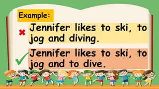 Example:
Jennifer likes to ski, to
jog and diving.
Jennifer likes to ski, to
jog and to dive.
 