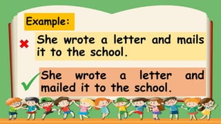 Example:
She wrote a letter and mails
it to the school.
She wrote a letter and
mailed it to the school.
 