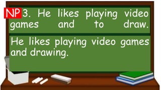 3. He likes playing video
games and to draw.
He likes playing video games
and drawing.
NP
 