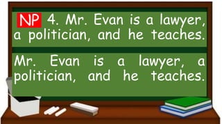 4. Mr. Evan is a lawyer,
a politician, and he teaches.
Mr. Evan is a lawyer, a
politician, and he teaches.
NP
 