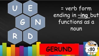 = verb form
ending in –ing but
functions as a
noun
GERUND
E
U
G N
D
R
 
