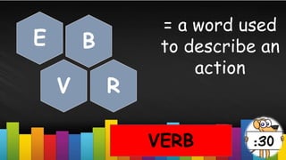 = a word used
to describe an
action
VERB
B
E
V R
 