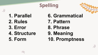 Spelling
1. Parallel 6. Grammatical
2. Rules 7. Pattern
3. Error 8. Phrase
4. Structure 9. Meaning
5. Form 10. Promptness
 