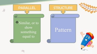 Similar, or to
show
something
equal to
Pattern
PARALLEL STRUCTURE
 