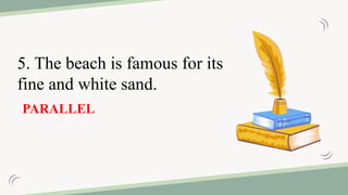 5. The beach is famous for its
fine and white sand.
PARALLEL
 