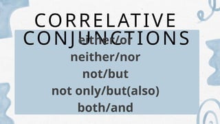 CORRELATIVE
CONJUNCTIONS
either/or
neither/nor
not/but
not only/but(also)
both/and
 