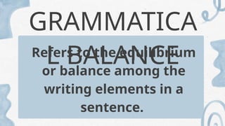 GRAMMATICA
L BALANCE
Refers to the equilibrium
or balance among the
writing elements in a
sentence.
 