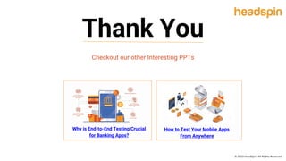 Thank You
Why is End-to-End Testing Crucial
for Banking Apps?
How to Test Your Mobile Apps
From Anywhere
Checkout our other Interesting PPTs
© 2022 HeadSpin. All Rights Reserved
 