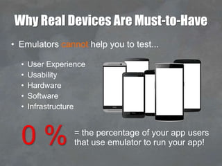 Why Real Devices Are Must-to-Have
• Emulators cannot help you to test...
• User Experience
• Usability
• Hardware
• Softwa...