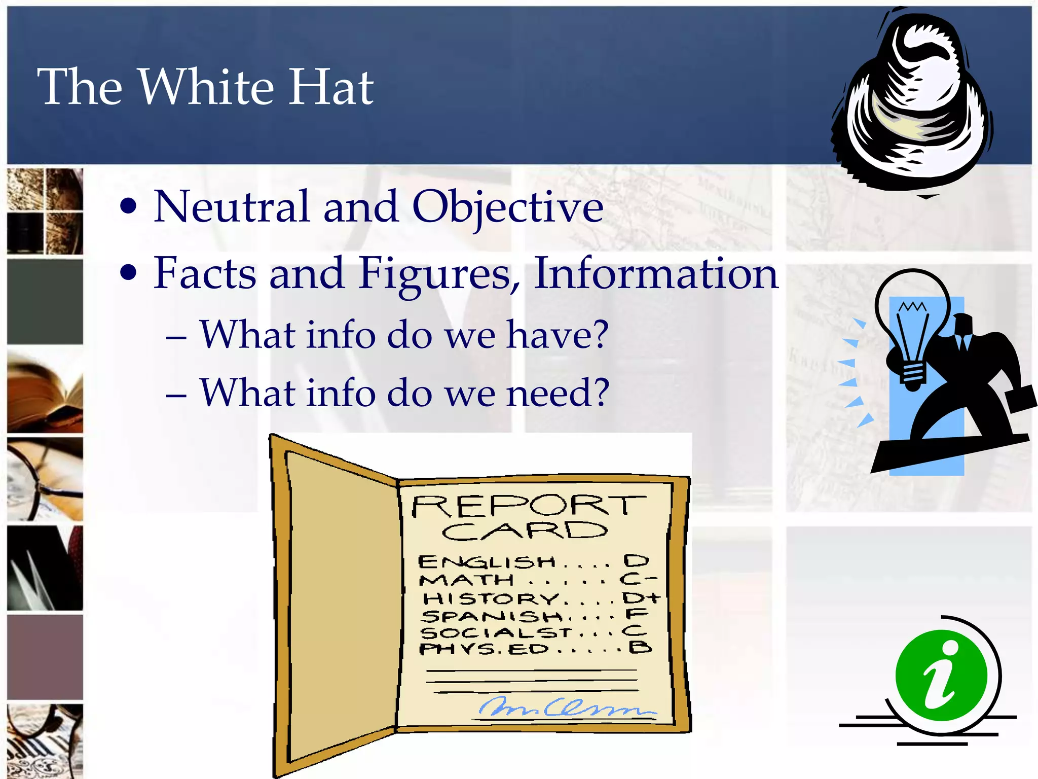 The White Hat

  • Neutral and Objective
  • Facts and Figures, Information
    – What info do we have?
    – What info do we need?
 
