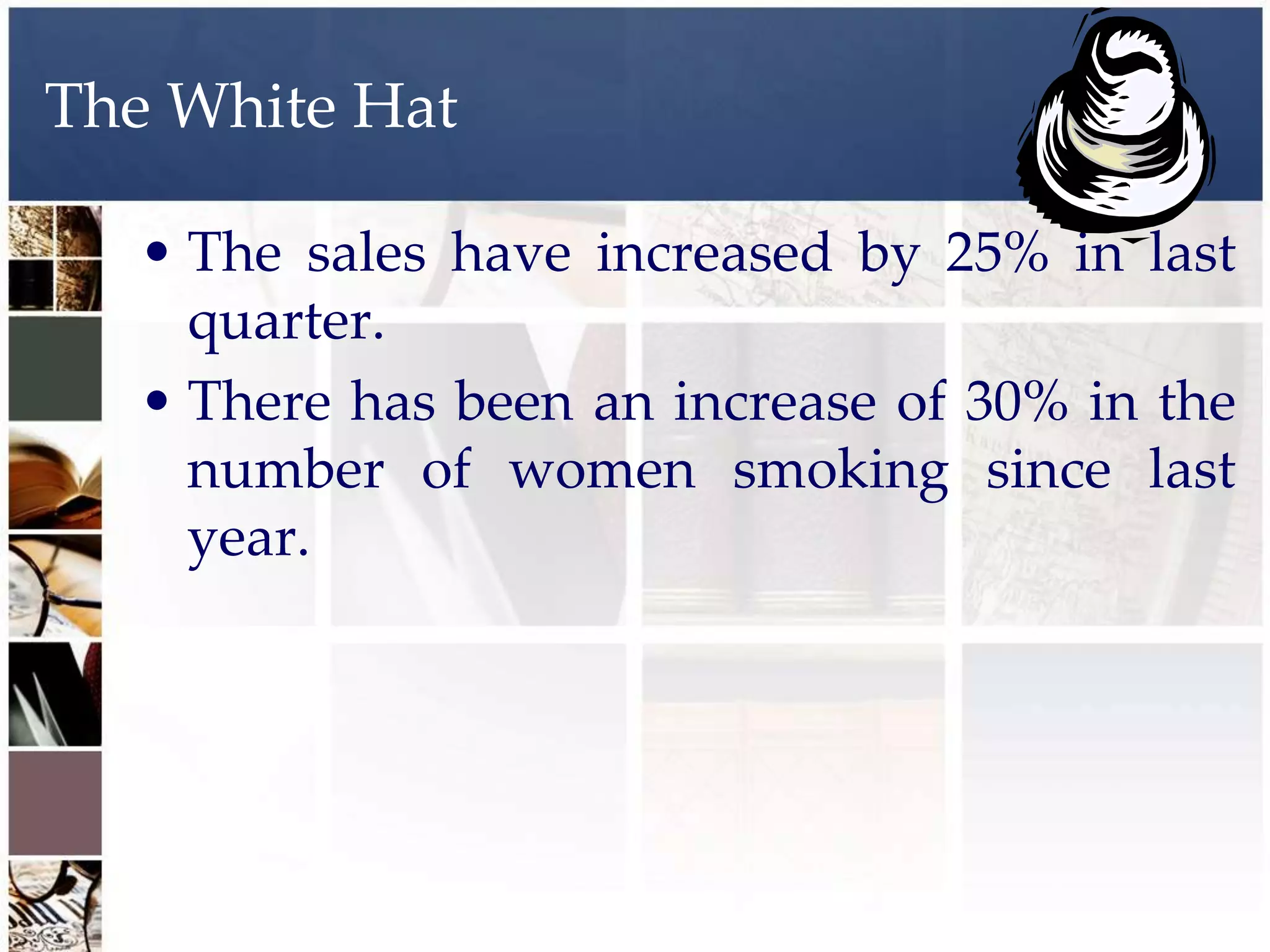 The White Hat

  • The sales have increased by 25% in last
    quarter.
  • There has been an increase of 30% in the
    number of women smoking since last
    year.
 
