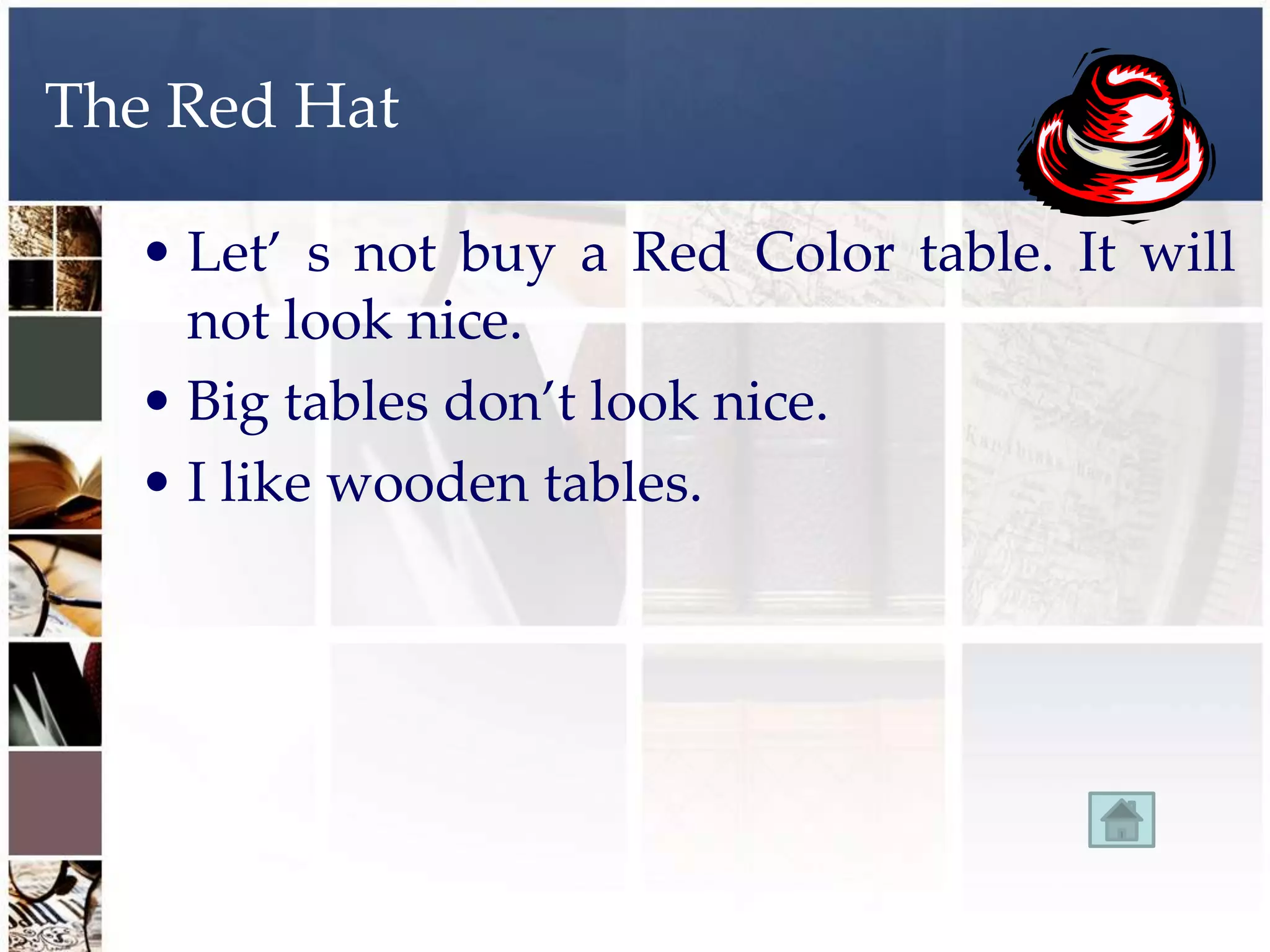 The Red Hat

  • Let’ s not buy a Red Color table. It will
    not look nice.
  • Big tables don’t look nice.
  • I like wooden tables.
 