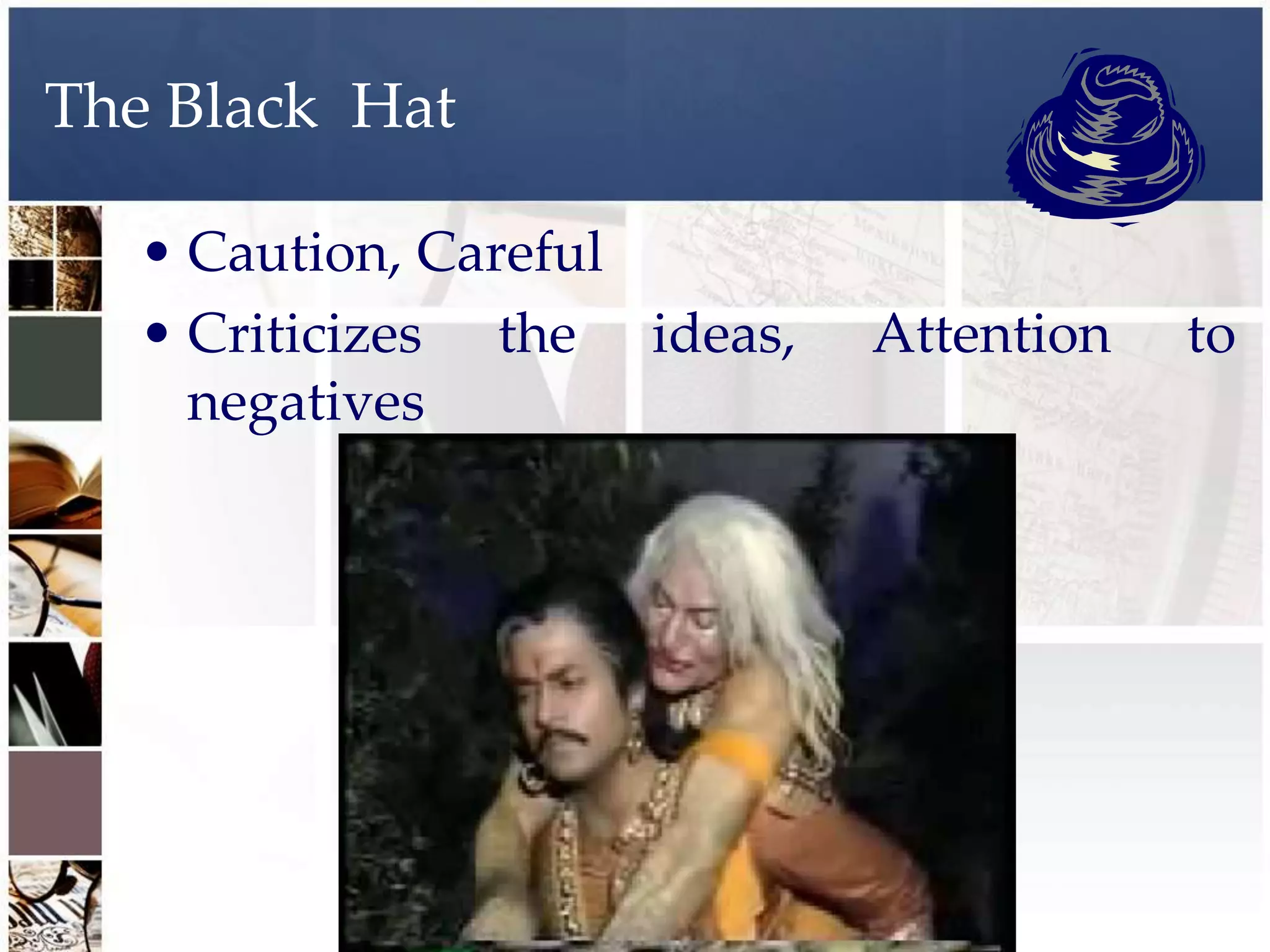 The Black Hat

   • Caution, Careful
   • Criticizes the ideas,   Attention   to
     negatives
 