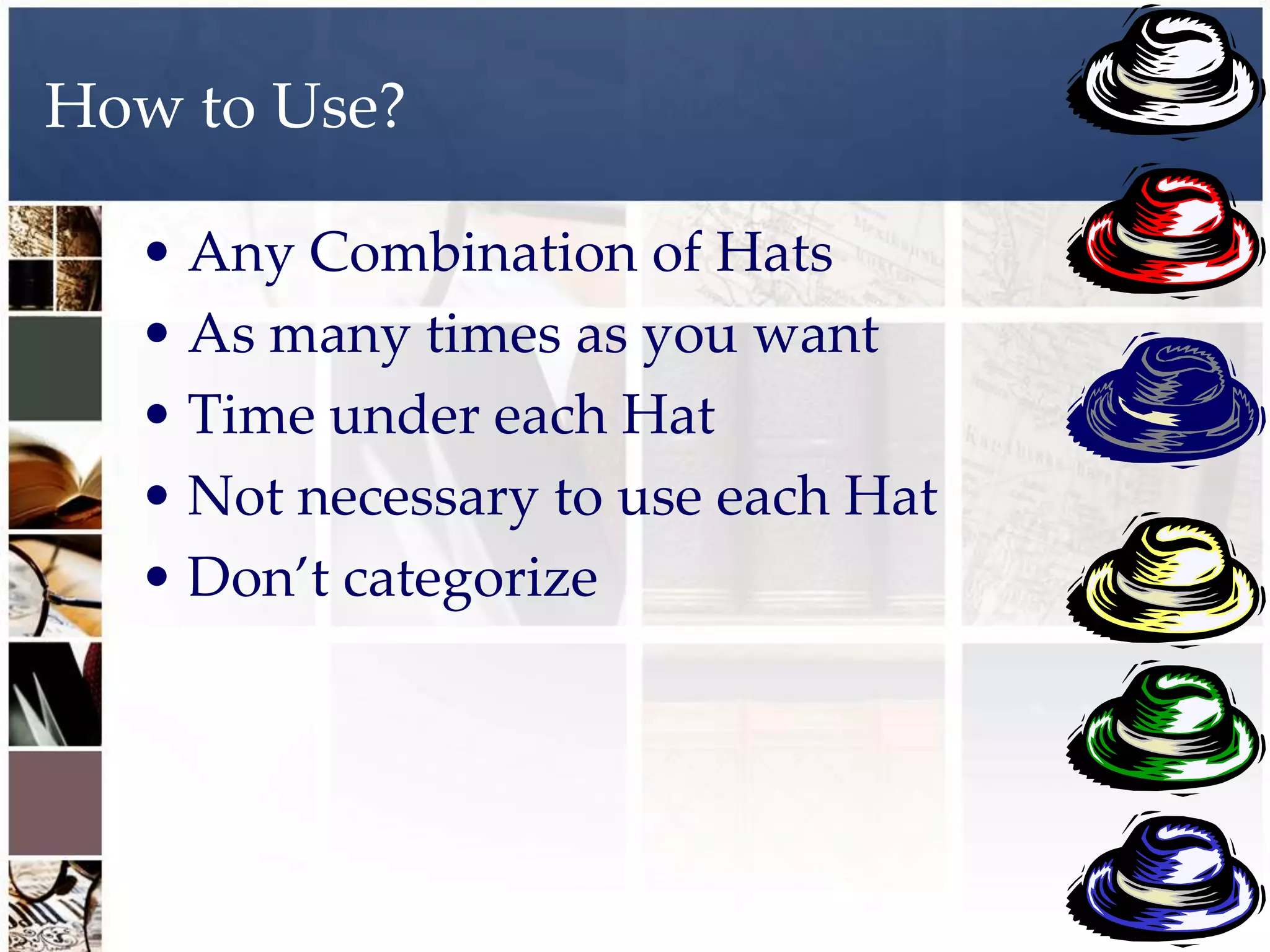 How to Use?

  • Any Combination of Hats
  • As many times as you want
  • Time under each Hat
  • Not necessary to use each Hat
  • Don’t categorize
 