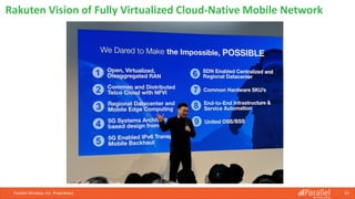Parallel Wireless, Inc. Proprietary 55
Rakuten Vision of Fully Virtualized Cloud-Native Mobile Network
 