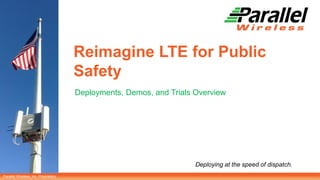 Parallel Wireless, Inc. Proprietary
Deploying at the speed of dispatch.
Reimagine LTE for Public
Safety
Deployments, Demos, and Trials Overview
 