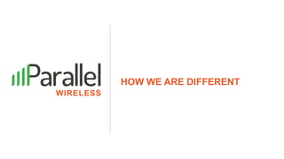 Parallel Wireless, Inc. Proprietary
HOW WE ARE DIFFERENT
 
