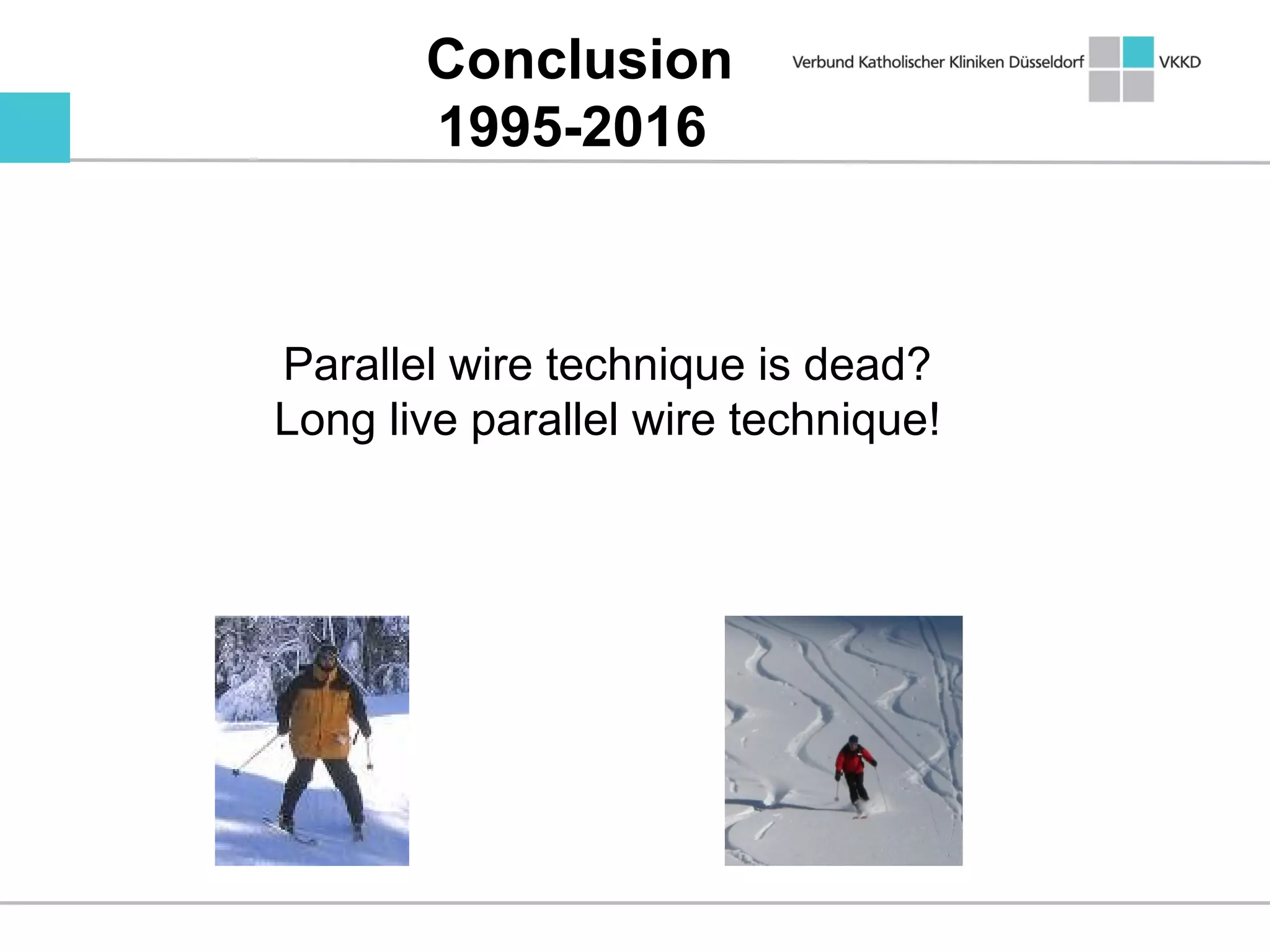 Conclusion
1995-2016
Parallel wire technique is dead?
Long live parallel wire technique!
 