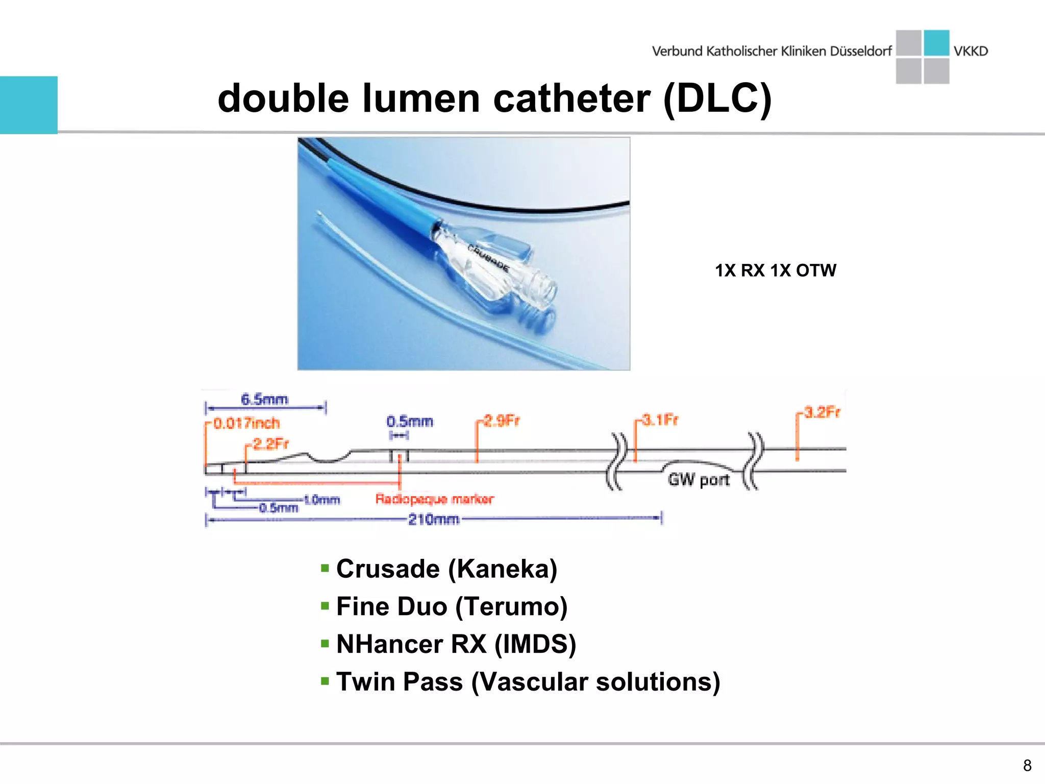  Crusade (Kaneka)
 Fine Duo (Terumo)
 NHancer RX (IMDS)
 Twin Pass (Vascular solutions)
8
double lumen catheter (DLC)
1X RX 1X OTW
 