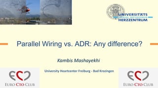 Kambis Mashayekhi
Parallel Wiring vs. ADR: Any difference?
University Heartcenter Freiburg - Bad Krozingen
 