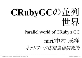 CRubyGCの並列
                       世界
                                     Parallel world of CRuby's GC

                                              nari/中村 成洋
                                      ネットワーク応用通信研究所
CRubyGCの並列世界 - Parallel world of CRuby's GC                Powered by Rabbit 0.9.3
 