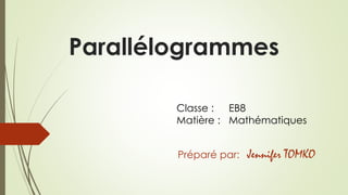 Parallélogrammes
Préparé par: Jennifer TOMKO
Classe : EB8
Matière : Mathématiques
 