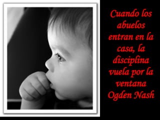 Cuando los abuelos entran en la casa, la disciplina vuela por la ventana Ogden Nash 