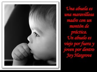 Una abuela es una maravillosa madre con un montón de práctica. Un abuelo es viejo por fuera y joven por dentro Joy Hargrove 