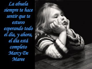 La abuela siempre te hace sentir que te estuvo esperando todo el día, y ahora, el día está completo Marcy De Maree 