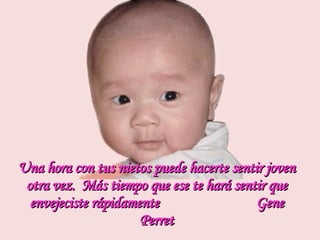 Una hora con tus nietos puede hacerte sentir joven otra vez.  Más tiempo que ese te hará sentir que envejeciste rápidamente  Gene Perret 