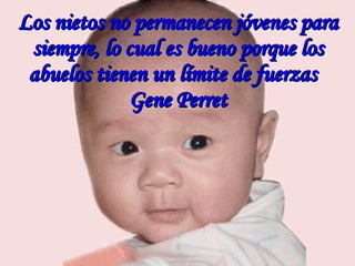 Los nietos no permanecen jóvenes para siempre, lo cual es bueno porque los abuelos tienen un límite de fuerzas  Gene Perret 