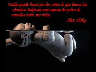 Nadie puede hacer por los niños lo que hacen los abuelos: Salpican una especie de polvo de  estrellas sobre sus vidas  Alex  Haley 