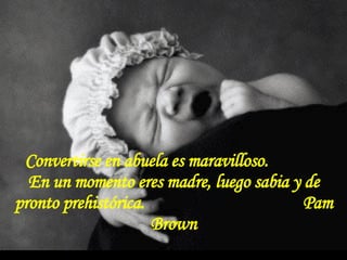 Convertirse en abuela es maravilloso.  En un momento eres madre, luego sabia y de pronto prehistórica.  Pam Brown 