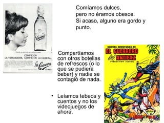 Comíamos dulces,  pero no éramos obesos. Si acaso, alguno era gordo y  punto. <ul><li>Compartíamos con otros botellas de r...