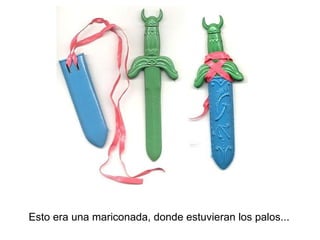 Esto era una mariconada, donde estuvieran los palos... 