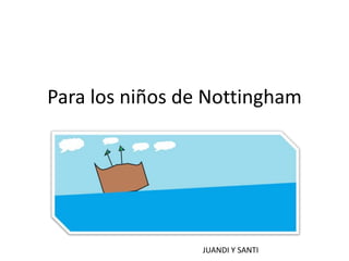 Para los niños de Nottingham
JUANDI Y SANTI
 