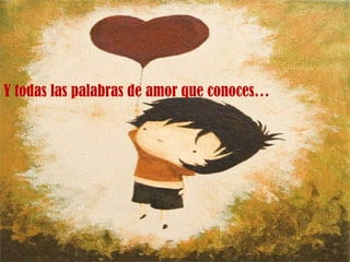 Y todas las palabras de amor que conoces… 