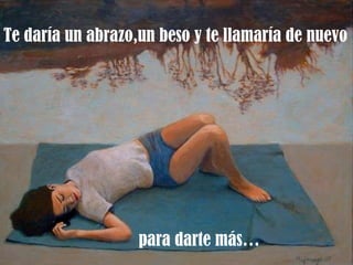 Te daría un abrazo,un beso y te llamaría de nuevo para darte más… 