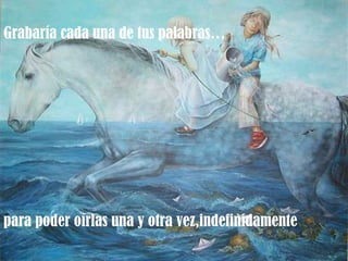 Grabaría cada una de tus palabras…




para poder oírlas una y otra vez,indefinidamente
 