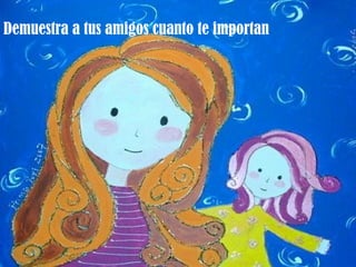 Demuestra a tus amigos cuanto te importan 