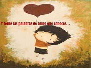 Y todas las palabras de amor que conoces…
 