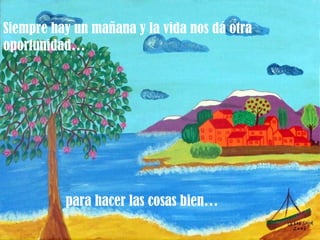 Siempre hay un mañana y la vida nos dá otra
oportunidad…




          para hacer las cosas bien…
 