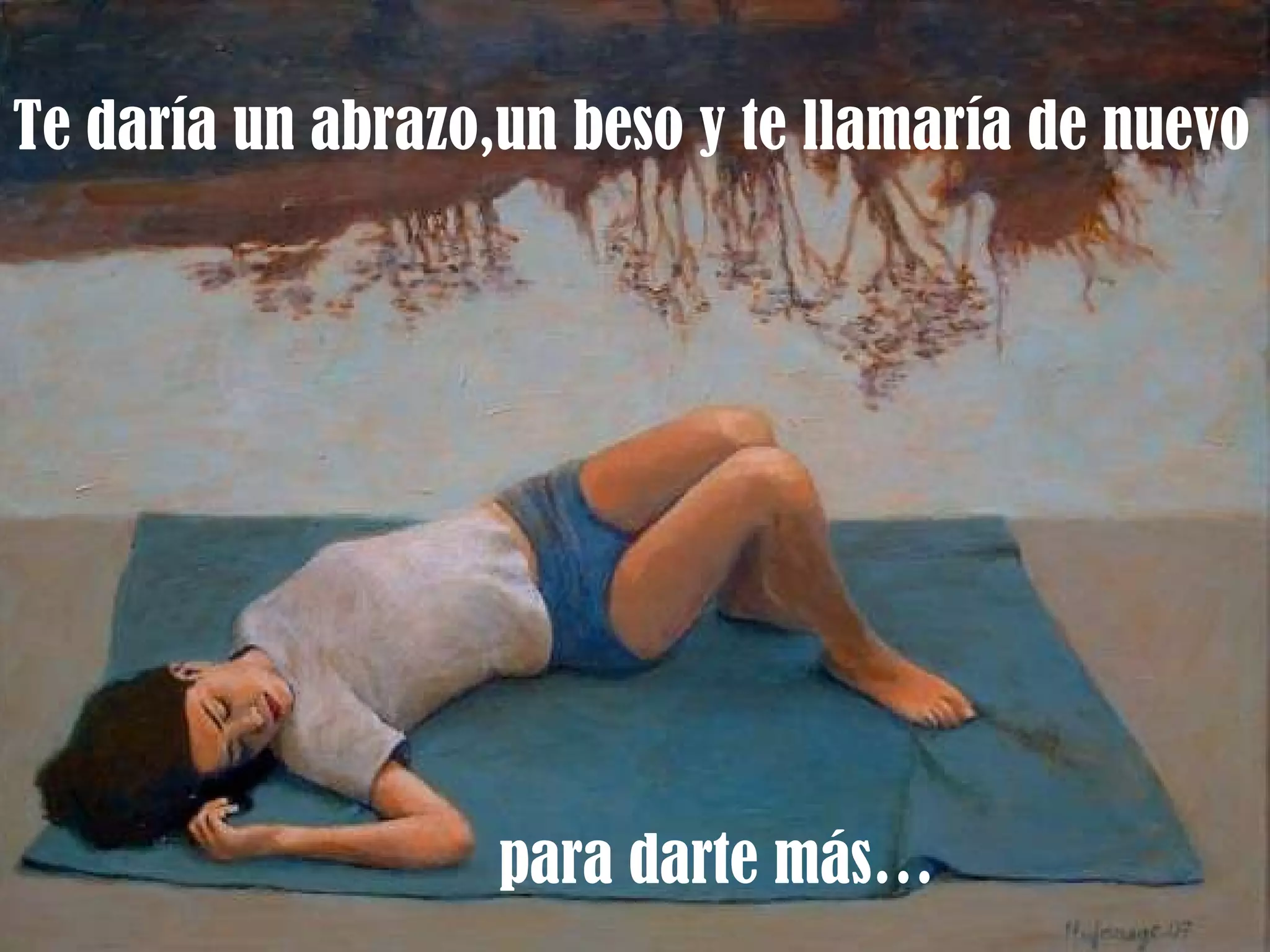 Te daría un abrazo,un beso y te llamaría de nuevo para darte más… 