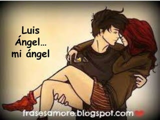 Luis
Ángel…
mi ángel

 