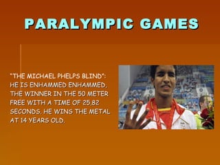 PARALYMPIC GAMES “ THE MICHAEL PHELPS BLIND”: HE IS ENHAMMED ENHAMMED, THE WINNER IN THE 50 METER  FREE WITH A TIME OF 25,82  SECONDS. HE WINS THE METAL AT 14 YEARS OLD. 