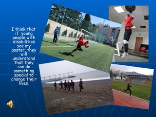 I think that
   if young
 people with
 disabilities
    see my
poster, they
      will
 understand
  that they
    can do
  something
  special to
change their
     lives.
 